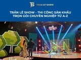 Trần Lê Show - Thi công sân khấu trọn gói chuyên nghiệp từ A-Z