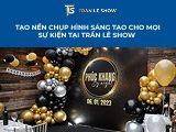 Tạo nền chụp hình sáng tạo cho mọi sự kiện tại Trần Lê Show